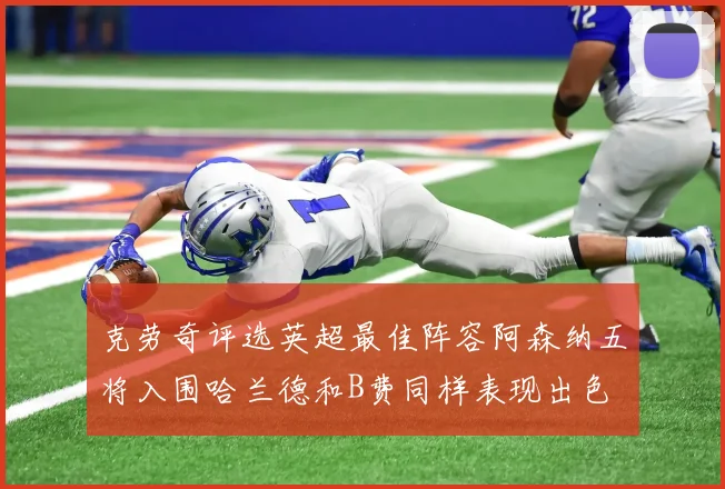 克劳奇评选英超最佳阵容阿森纳五将入围哈兰德和B费同样表现出色