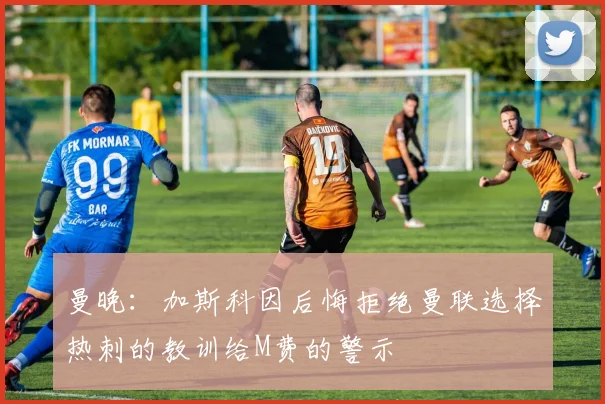 曼晚：加斯科因后悔拒绝曼联选择热刺的教训给M费的警示