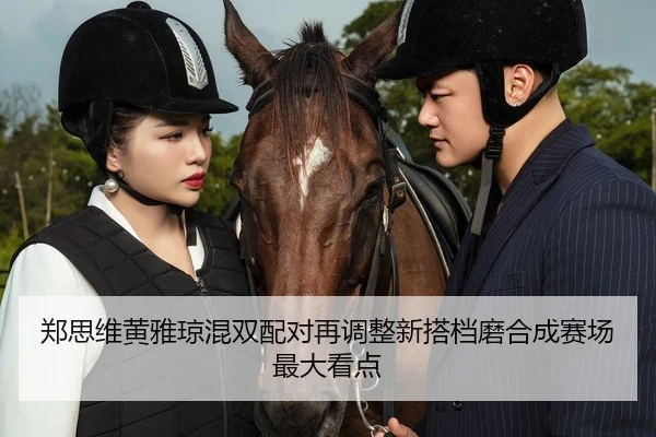 郑思维黄雅琼混双配对再调整新搭档磨合成赛场最大看点 | SANYI